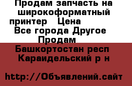 Продам запчасть на широкоформатный принтер › Цена ­ 10 000 - Все города Другое » Продам   . Башкортостан респ.,Караидельский р-н